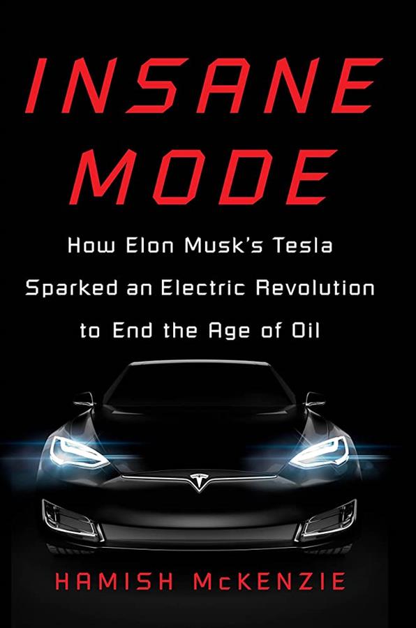 Insane Mode How Elon Musks Tesla Sparked an Electric Revolution to End the Age of Oil